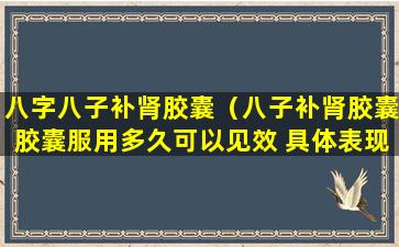 八字八子补肾胶囊（八子补肾胶囊胶囊服用多久可以见效 具体表现）